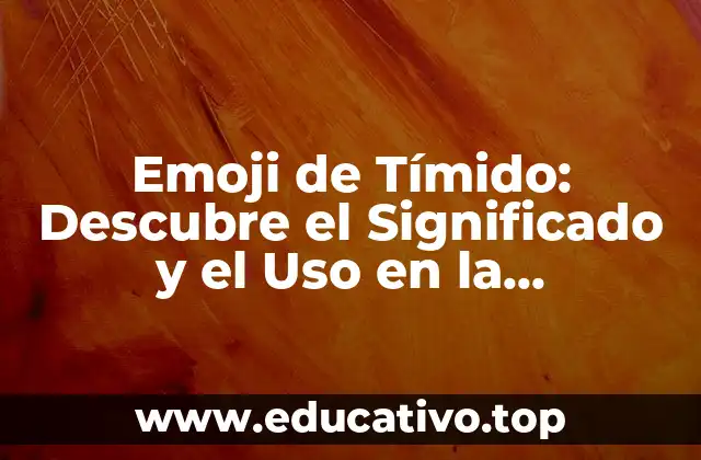 Emoji de Tímido: Descubre el Significado y el Uso en la Comunicación Digital