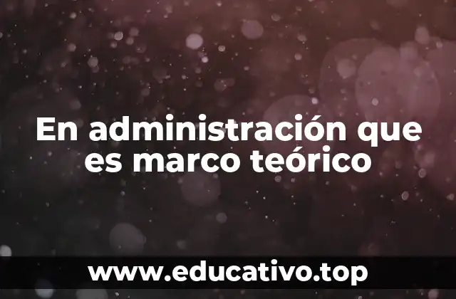 En administración que es marco teórico