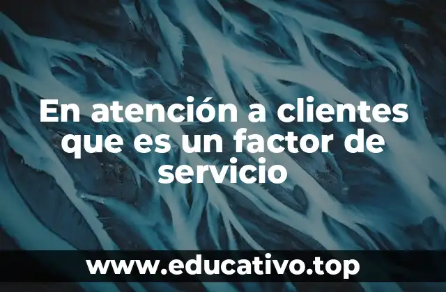 En atención a clientes que es un factor de servicio