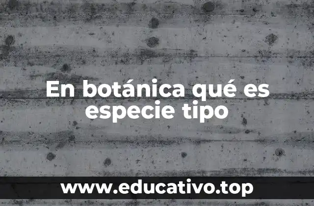 En botánica qué es especie tipo