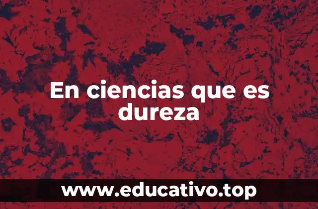 En ciencias que es dureza