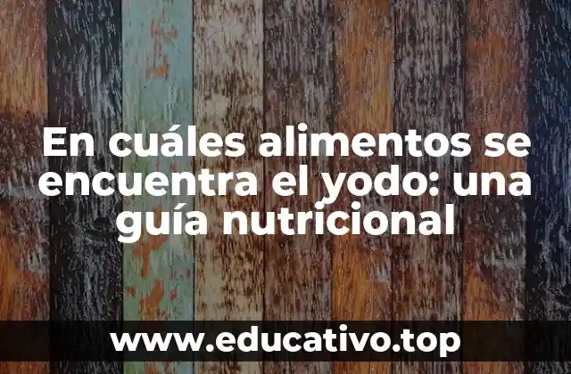 En cuáles alimentos se encuentra el yodo: una guía nutricional