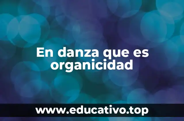 En danza que es organicidad
