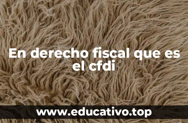 En derecho fiscal que es el cfdi