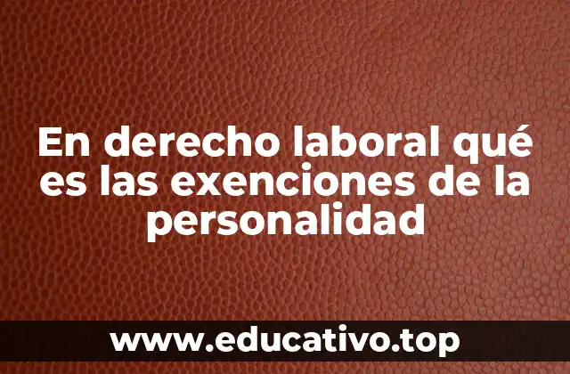 En derecho laboral qué es las exenciones de la personalidad