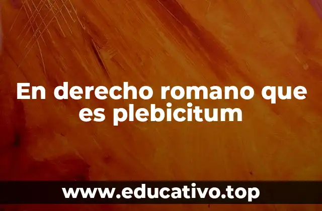 En derecho romano que es plebicitum