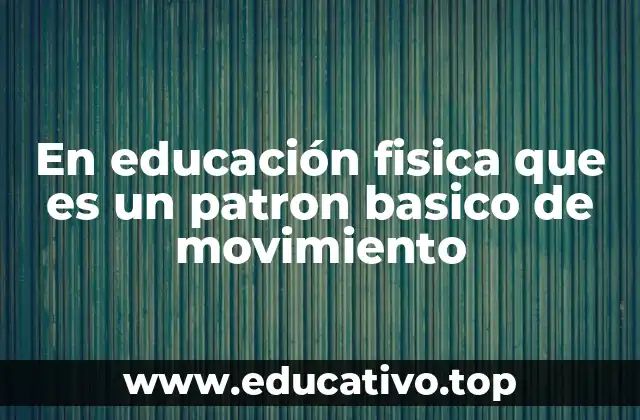 En educación fisica que es un patron basico de movimiento