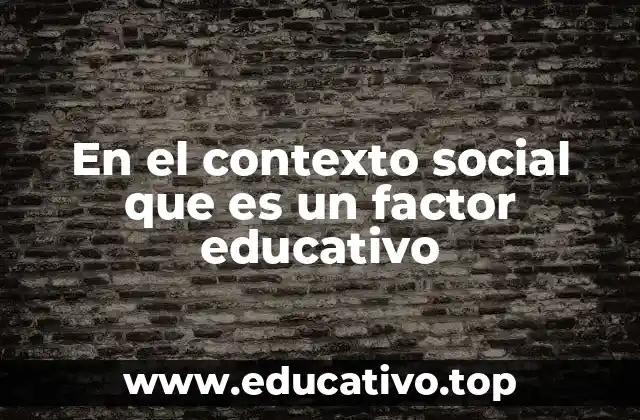 En el contexto social que es un factor educativo