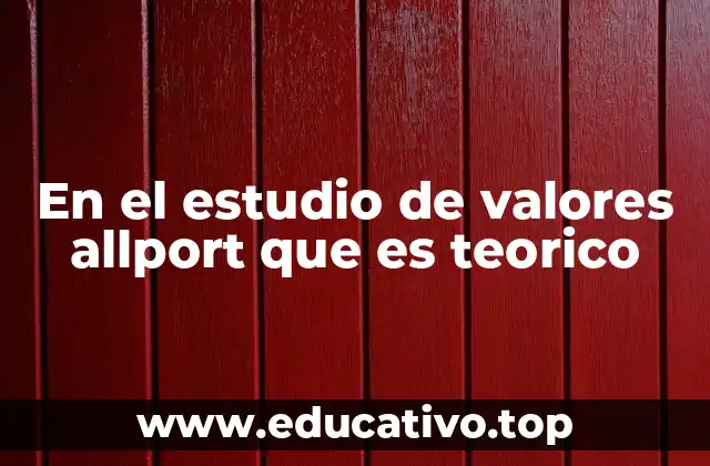En el estudio de valores allport que es teorico