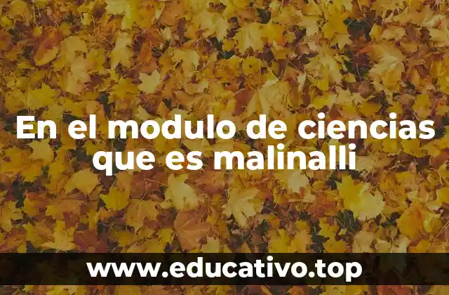 En el modulo de ciencias que es malinalli