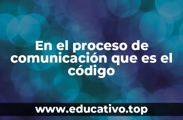En el proceso de comunicación que es el código