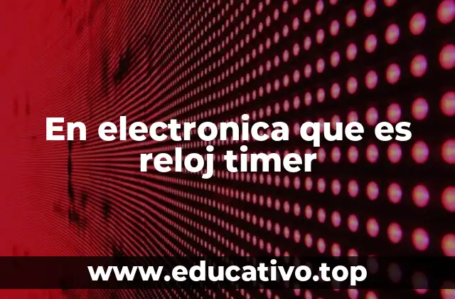 En electronica que es reloj timer