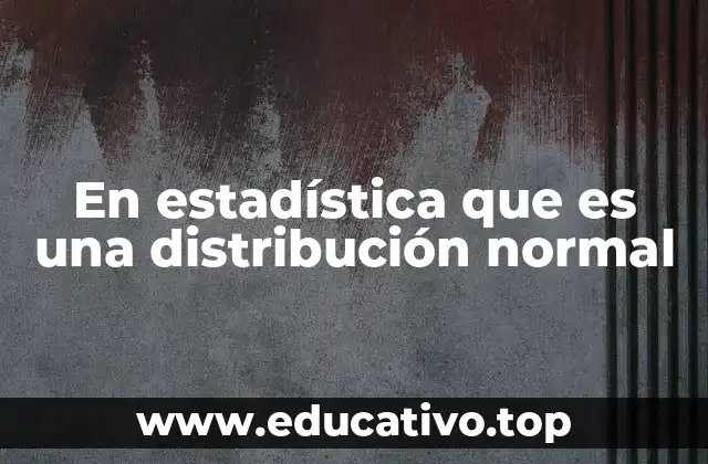 En estadística que es una distribución normal