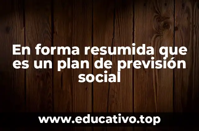 En forma resumida que es un plan de previsión social
