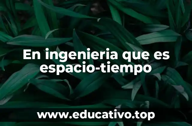 En ingenieria que es espacio-tiempo