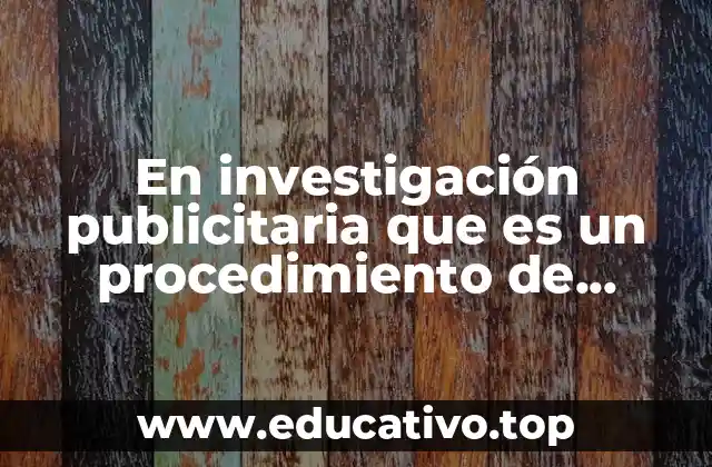 En investigación publicitaria que es un procedimiento de pruebas posteriores