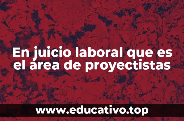 En juicio laboral que es el área de proyectistas