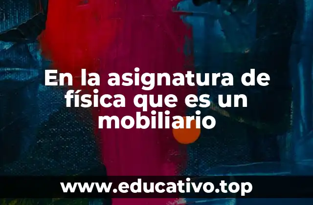 En la asignatura de física que es un mobiliario