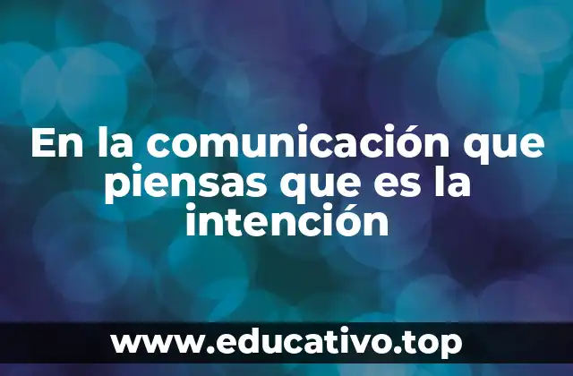 En la comunicación que piensas que es la intención