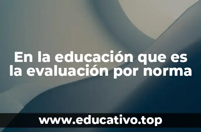 En la educación que es la evaluación por norma