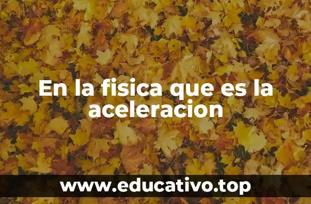 En la fisica que es la aceleracion