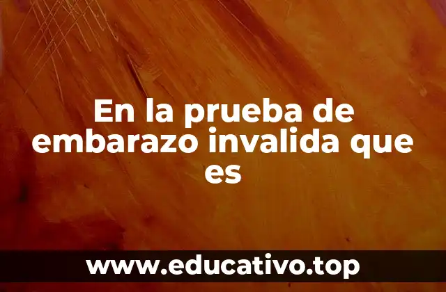 En la prueba de embarazo invalida que es