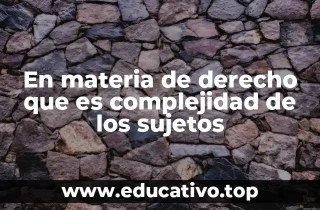 En materia de derecho que es complejidad de los sujetos