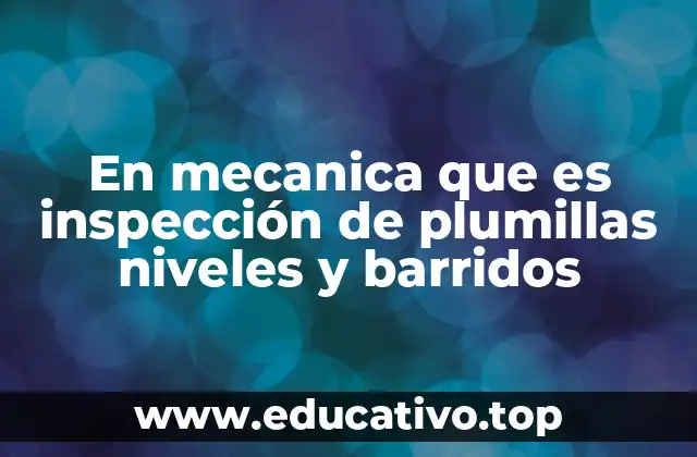 En mecanica que es inspección de plumillas niveles y barridos