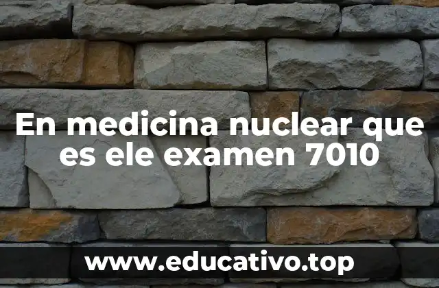 En medicina nuclear que es ele examen 7010