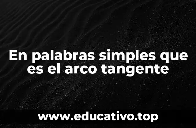 En palabras simples que es el arco tangente