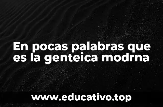 En pocas palabras que es la genteica modrna