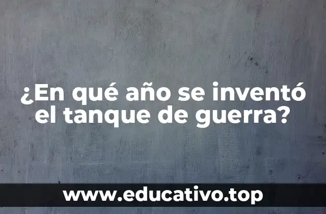 ¿En qué año se inventó el tanque de guerra?