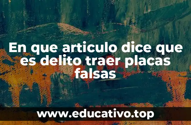 En que articulo dice que es delito traer placas falsas