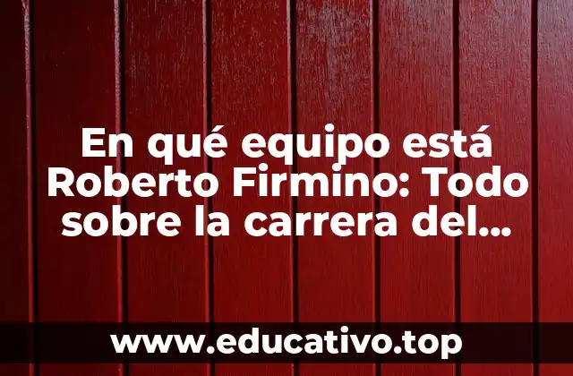 En qué equipo está Roberto Firmino: Todo sobre la carrera del delantero brasileño