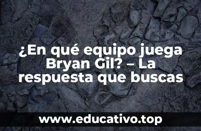¿En qué equipo juega Bryan Gil? – La respuesta que buscas
