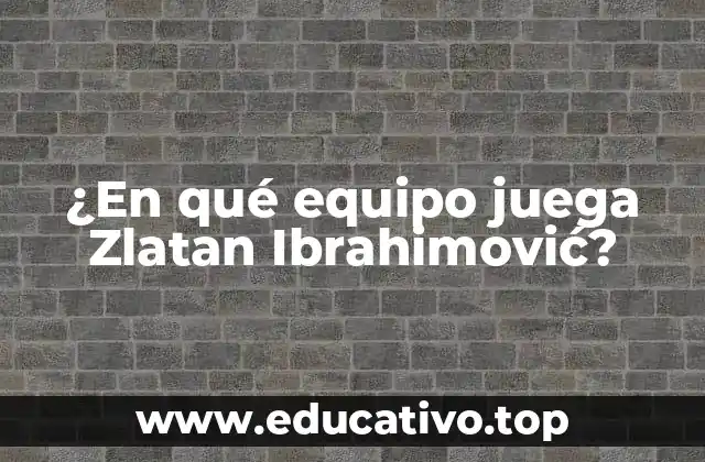 ¿En qué equipo juega Zlatan Ibrahimović?