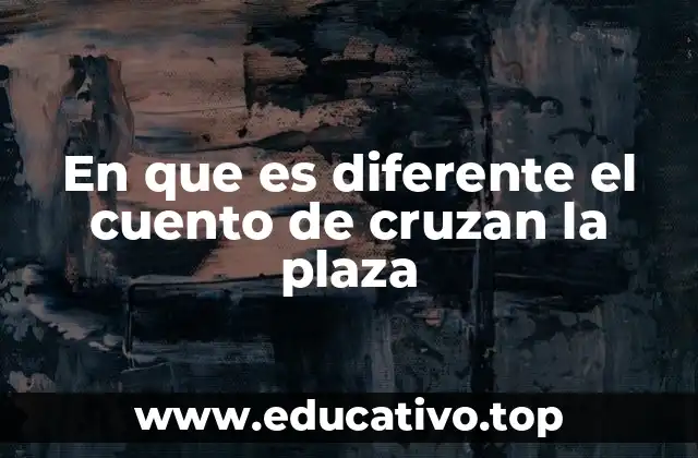 En que es diferente el cuento de cruzan la plaza
