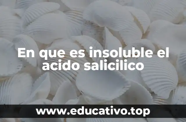 En que es insoluble el acido salicilico