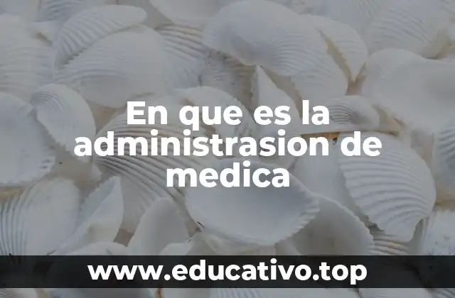 En que es la administrasion de medica