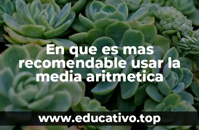En que es mas recomendable usar la media aritmetica