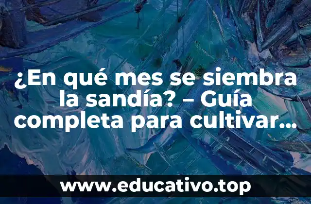 ¿En qué mes se siembra la sandía? – Guía completa para cultivar sandías