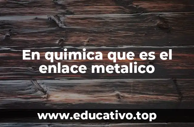 En quimica que es el enlace metalico
