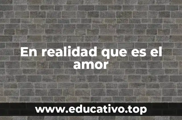 En realidad que es el amor