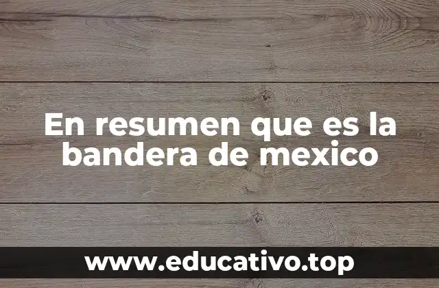 En resumen que es la bandera de mexico