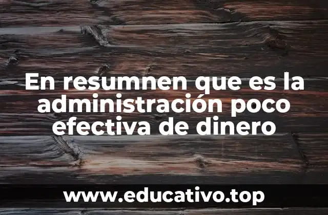 En resumnen que es la administración poco efectiva de dinero