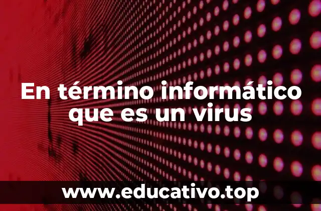 En término informático que es un virus