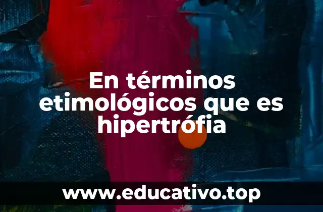 En términos etimológicos que es hipertrófia