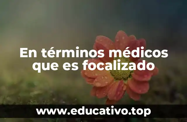 En términos médicos que es focalizado