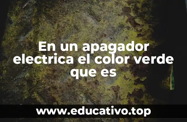 En un apagador electrica el color verde que es