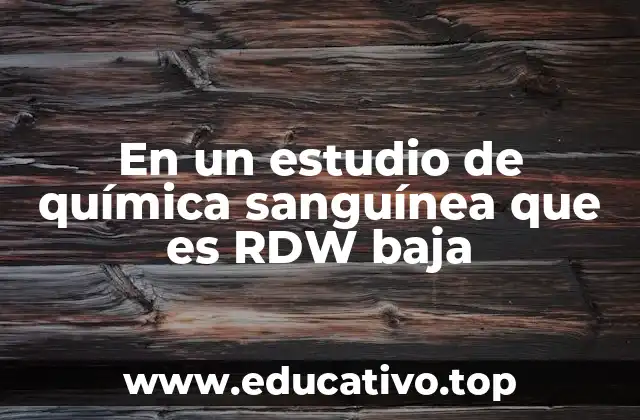 En un estudio de química sanguínea que es RDW baja